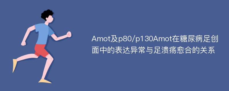 Amot及p80/p130Amot在糖尿病足创面中的表达异常与足溃疡愈合的关系