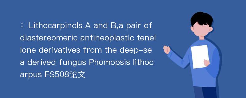 ：Lithocarpinols A and B,a pair of diastereomeric antineoplastic tenellone derivatives from the deep-sea derived fungus Phomopsis lithocarpus FS508论文