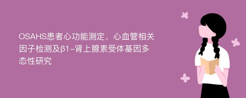 OSAHS患者心功能测定、心血管相关因子检测及β1-肾上腺素受体基因多态性研究