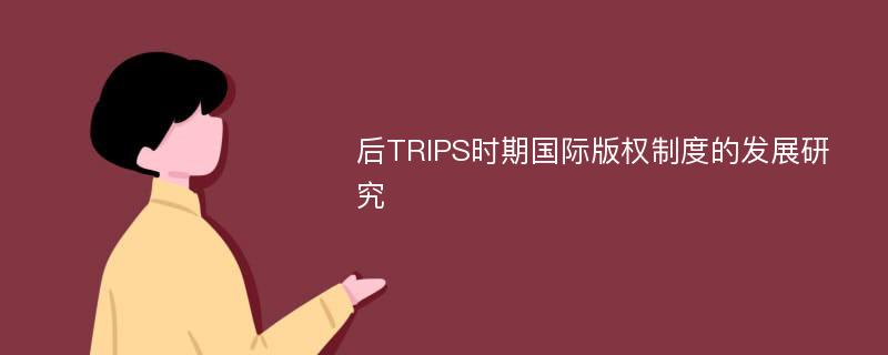 后TRIPS时期国际版权制度的发展研究