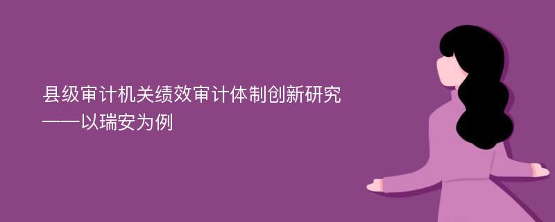 县级审计机关绩效审计体制创新研究 ——以瑞安为例