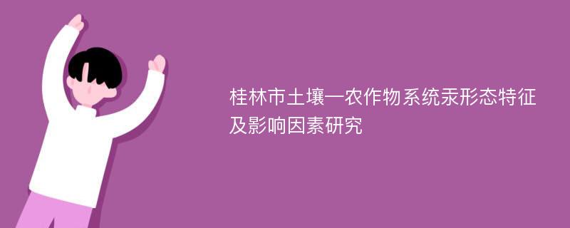 桂林市土壤—农作物系统汞形态特征及影响因素研究