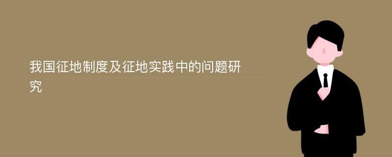 我国征地制度及征地实践中的问题研究