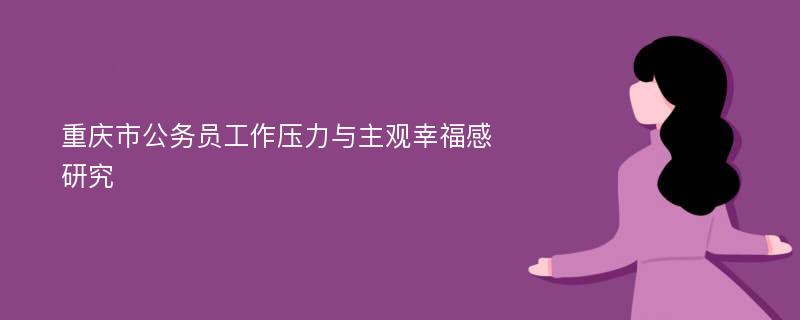 重庆市公务员工作压力与主观幸福感研究