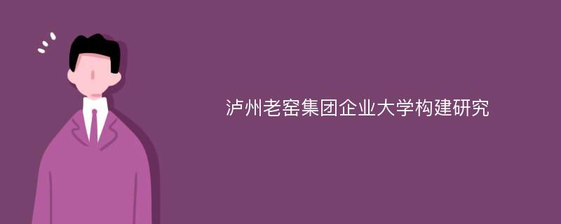 泸州老窑集团企业大学构建研究