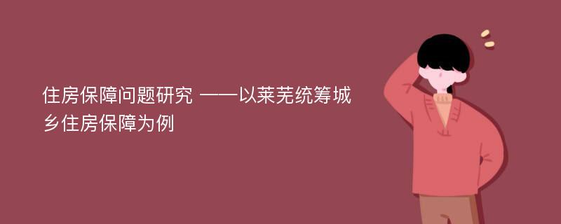 住房保障问题研究 ——以莱芜统筹城乡住房保障为例