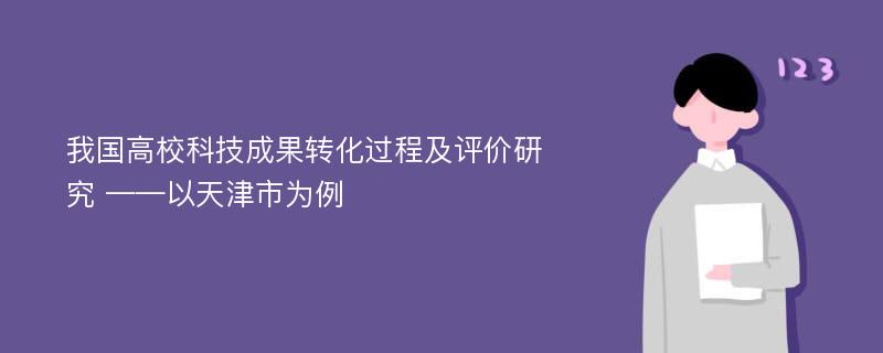 我国高校科技成果转化过程及评价研究 ——以天津市为例