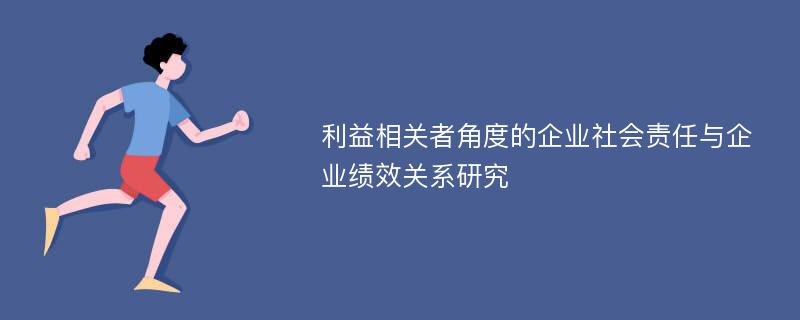 利益相关者角度的企业社会责任与企业绩效关系研究