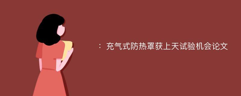 ：充气式防热罩获上天试验机会论文