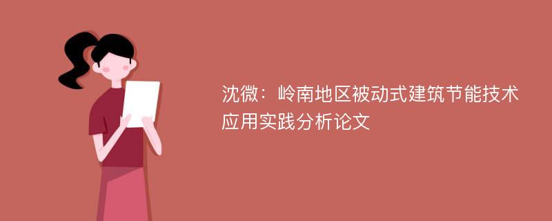 沈微：岭南地区被动式建筑节能技术应用实践分析论文