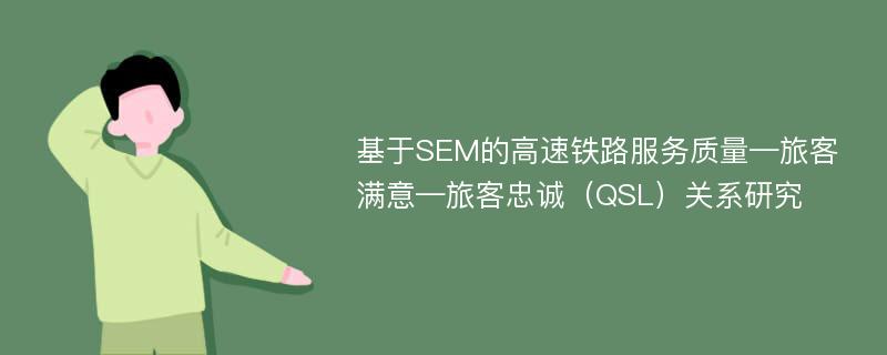 基于SEM的高速铁路服务质量—旅客满意—旅客忠诚（QSL）关系研究