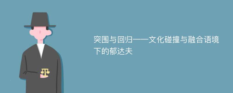 突围与回归——文化碰撞与融合语境下的郁达夫