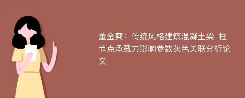 董金爽：传统风格建筑混凝土梁-柱节点承载力影响参数灰色关联分析论文