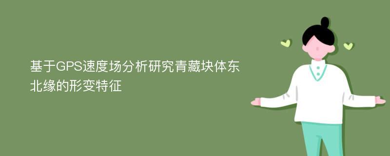 基于GPS速度场分析研究青藏块体东北缘的形变特征