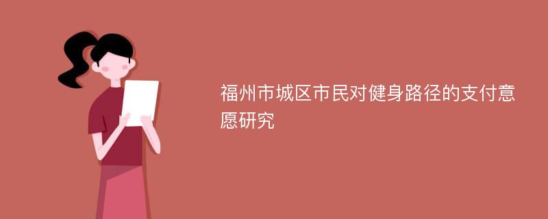 福州市城区市民对健身路径的支付意愿研究