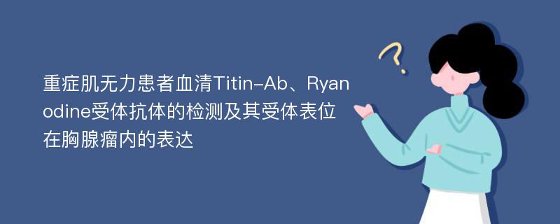 重症肌无力患者血清Titin-Ab、Ryanodine受体抗体的检测及其受体表位在胸腺瘤内的表达