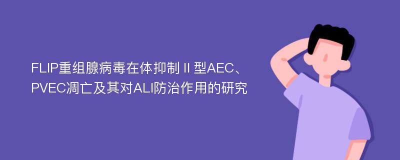 FLIP重组腺病毒在体抑制Ⅱ型AEC、PVEC凋亡及其对ALI防治作用的研究