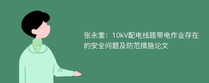 张永奎：10kV配电线路带电作业存在的安全问题及防范措施论文