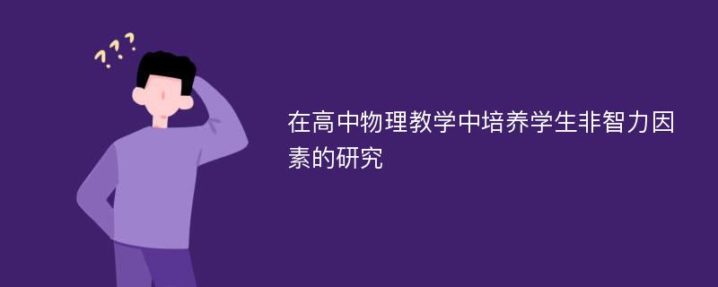 在高中物理教学中培养学生非智力因素的研究