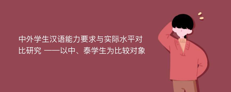 中外学生汉语能力要求与实际水平对比研究 ——以中、泰学生为比较对象