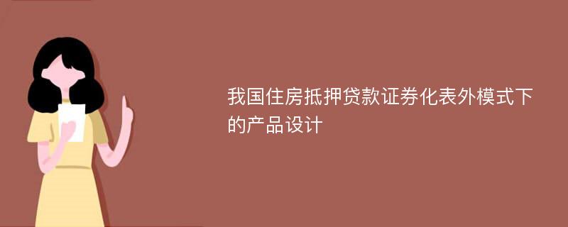 我国住房抵押贷款证券化表外模式下的产品设计