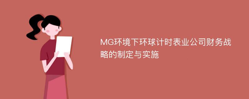 MG环境下环球计时表业公司财务战略的制定与实施