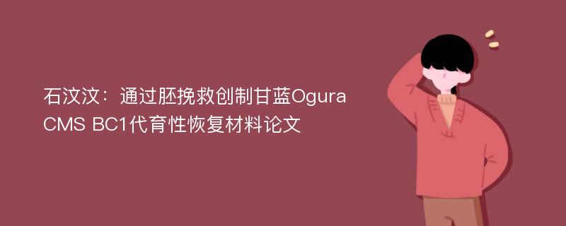 石汶汶：通过胚挽救创制甘蓝Ogura CMS BC1代育性恢复材料论文