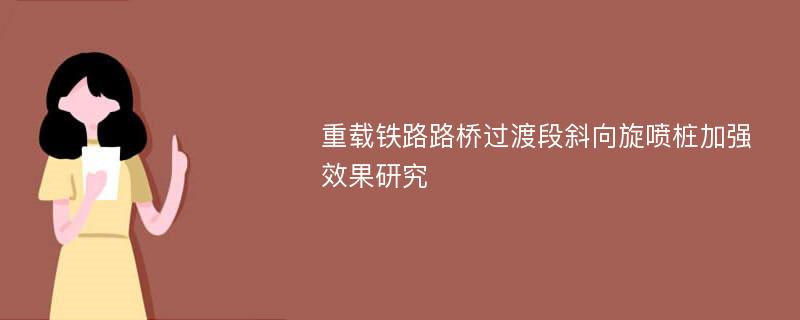 重载铁路路桥过渡段斜向旋喷桩加强效果研究