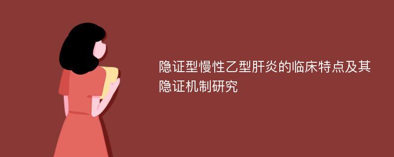 隐证型慢性乙型肝炎的临床特点及其隐证机制研究