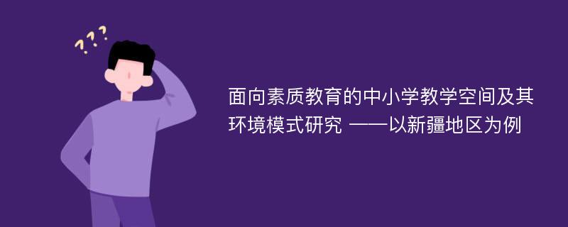 面向素质教育的中小学教学空间及其环境模式研究 ——以新疆地区为例