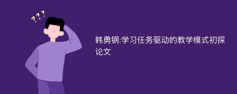 韩勇钢:学习任务驱动的教学模式初探论文