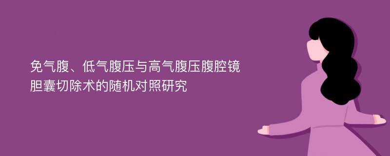 免气腹、低气腹压与高气腹压腹腔镜胆囊切除术的随机对照研究