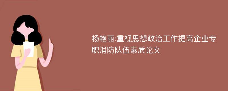 杨艳丽:重视思想政治工作提高企业专职消防队伍素质论文