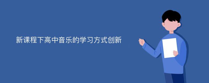 新课程下高中音乐的学习方式创新