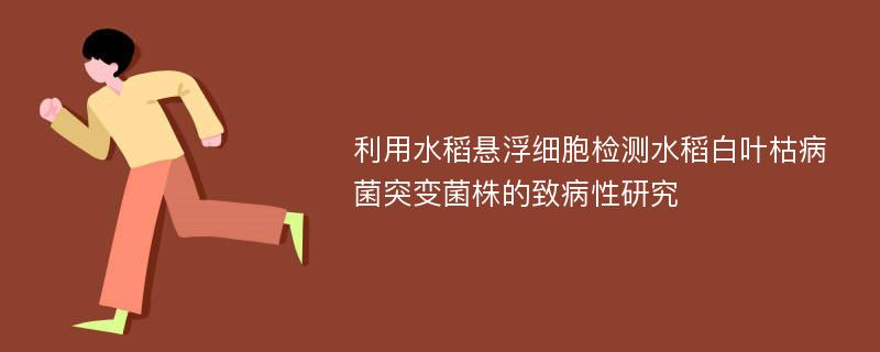 利用水稻悬浮细胞检测水稻白叶枯病菌突变菌株的致病性研究