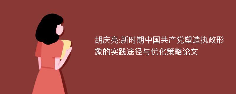 胡庆亮:新时期中国共产党塑造执政形象的实践途径与优化策略论文