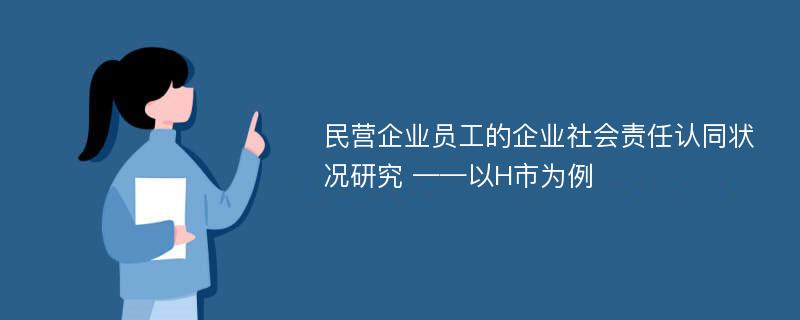 民营企业员工的企业社会责任认同状况研究 ——以H市为例