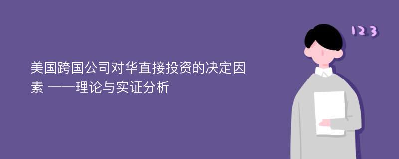 美国跨国公司对华直接投资的决定因素 ——理论与实证分析