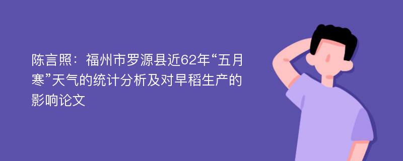 陈言照：福州市罗源县近62年“五月寒”天气的统计分析及对早稻生产的影响论文