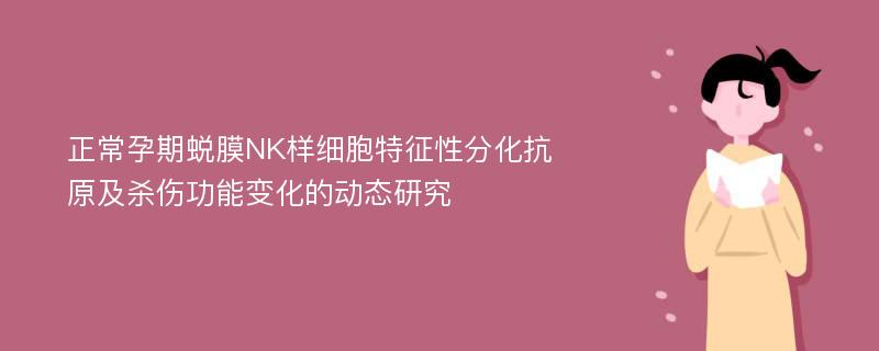 正常孕期蜕膜NK样细胞特征性分化抗原及杀伤功能变化的动态研究