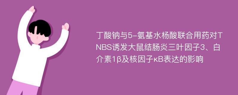 丁酸钠与5-氨基水杨酸联合用药对TNBS诱发大鼠结肠炎三叶因子3、白介素1β及核因子κB表达的影响