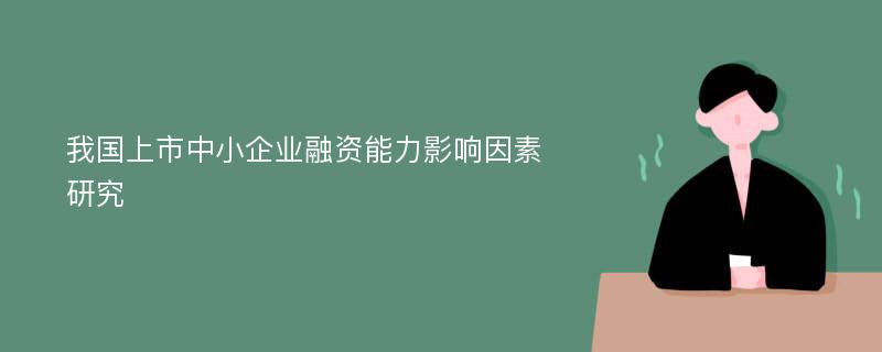 我国上市中小企业融资能力影响因素研究