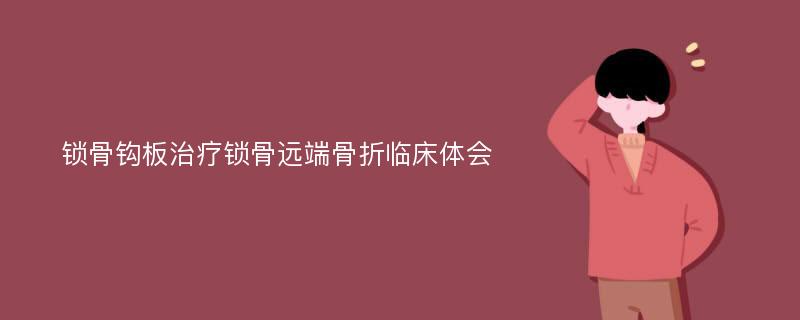 锁骨钩板治疗锁骨远端骨折临床体会