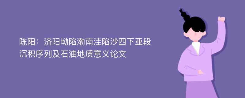 陈阳：济阳坳陷渤南洼陷沙四下亚段沉积序列及石油地质意义论文