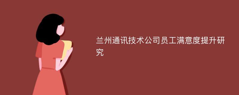 兰州通讯技术公司员工满意度提升研究