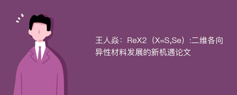 王人焱：ReX2（X=S,Se）:二维各向异性材料发展的新机遇论文