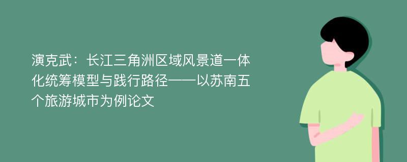 演克武：长江三角洲区域风景道一体化统筹模型与践行路径——以苏南五个旅游城市为例论文