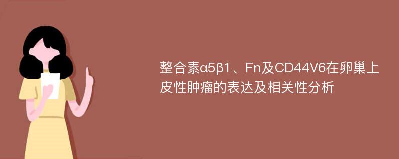 整合素α5β1、Fn及CD44V6在卵巢上皮性肿瘤的表达及相关性分析