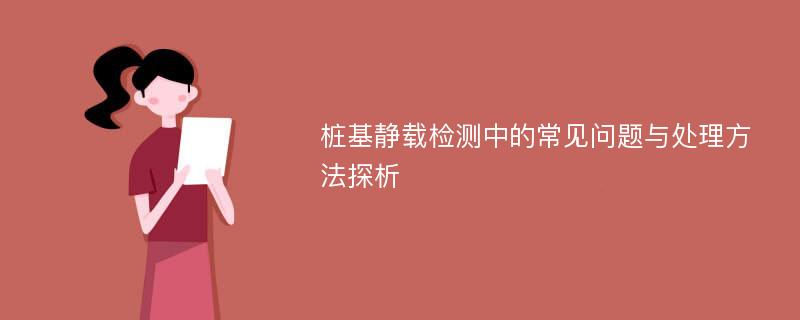 桩基静载检测中的常见问题与处理方法探析