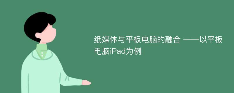 纸媒体与平板电脑的融合 ——以平板电脑iPad为例